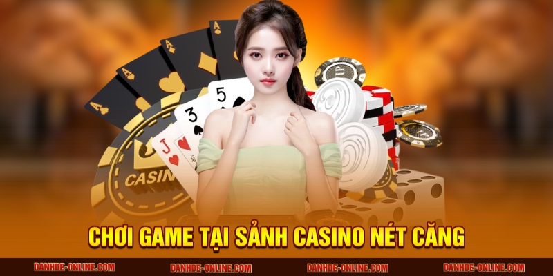 Chơi game tại sảnh Casino nét căng