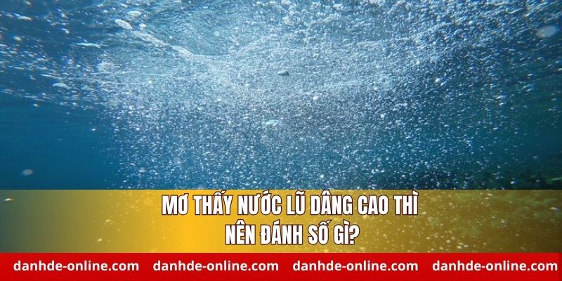 Mơ thấy nước lũ dâng cao đánh số gì dễ thắng