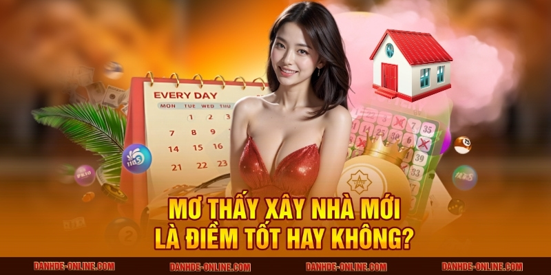 Mơ thấy xây nhà mới là điềm tốt hay không?