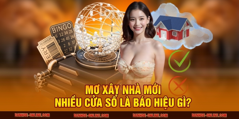 Mơ xây nhà mới nhiều cửa sổ là báo hiệu gì?