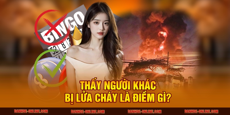 Thấy người khác bị lửa cháy là điềm gì?