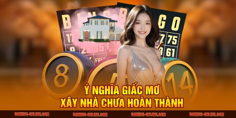 Ý nghĩa giấc mơ xây nhà chưa hoàn thành