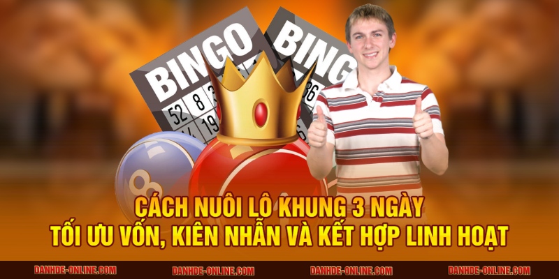 Cách nuôi lô khung 3 ngày tối ưu vốn, kiên nhẫn và kết hợp linh hoạt